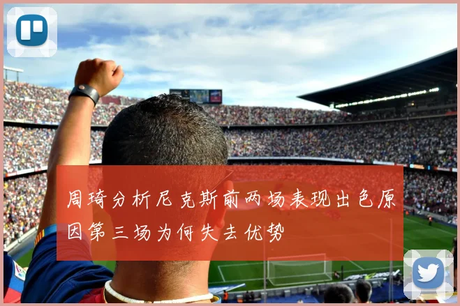 周琦分析尼克斯前两场表现出色原因第三场为何失去优势