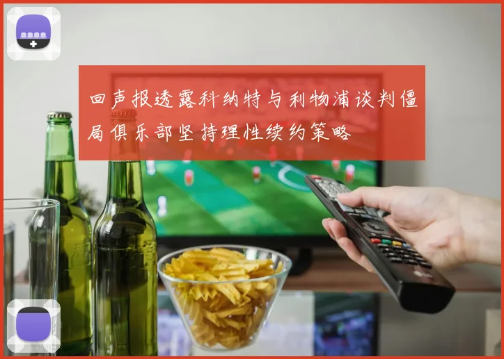回声报透露科纳特与利物浦谈判僵局俱乐部坚持理性续约策略