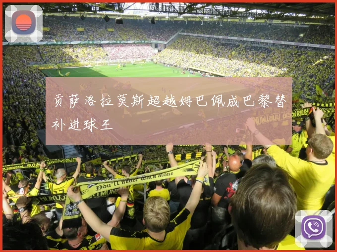 贡萨洛拉莫斯超越姆巴佩成巴黎替补进球王