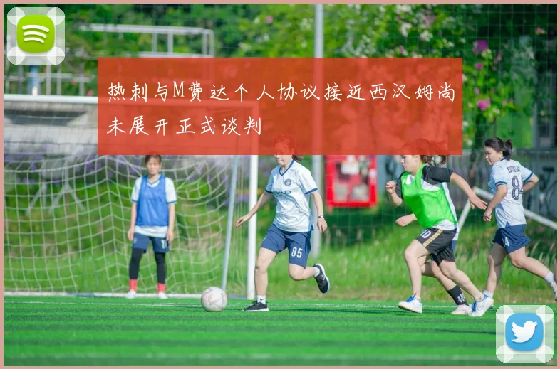 热刺与M费达个人协议接近西汉姆尚未展开正式谈判