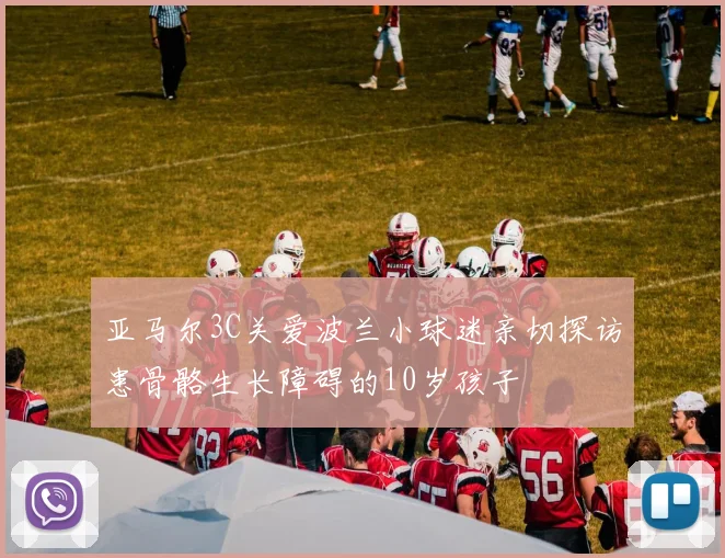 亚马尔3C关爱波兰小球迷亲切探访患骨骼生长障碍的10岁孩子