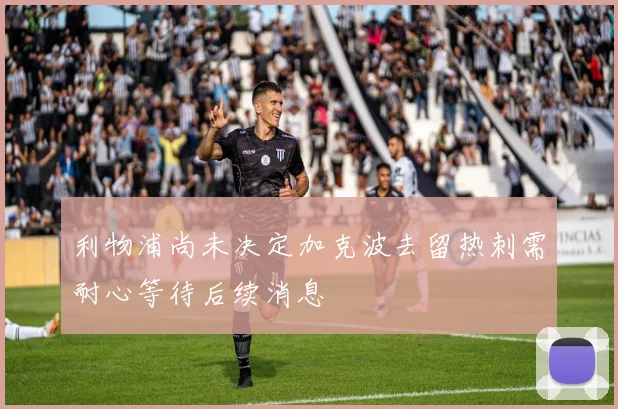 利物浦尚未决定加克波去留热刺需耐心等待后续消息