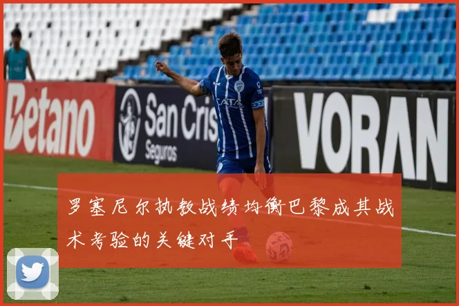 罗塞尼尔执教战绩均衡巴黎成其战术考验的关键对手