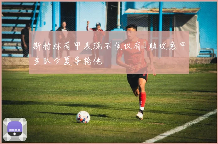 斯特林荷甲表现不佳仅有1助攻意甲多队今夏争抢他