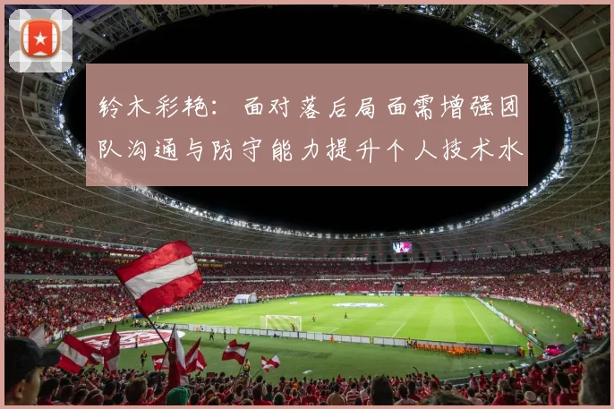 铃木彩艳：面对落后局面需增强团队沟通与防守能力提升个人技术水平
