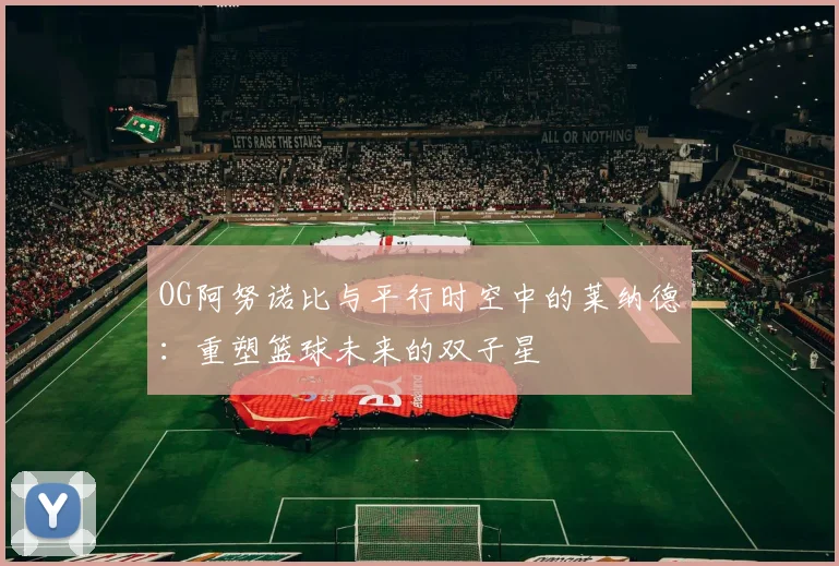 OG阿努诺比与平行时空中的莱纳德：重塑篮球未来的双子星